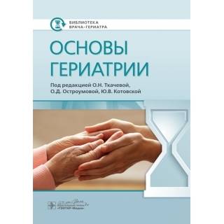 Основы гериатрии (Серия «Библиотека врача-гериатра»). под ред. О. Н. Ткачевой 2020 г. (Гэотар)