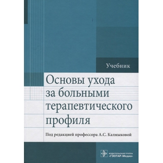 Основы ухода за больными терапевтического профиля: учебник Под ред. А. С. Калмыковой 2017 г. (Гэотар) Основы ухода за больными терапевтического профиля: учебник Под ред. А. С. Калмыковой 2017 г. (Гэотар)