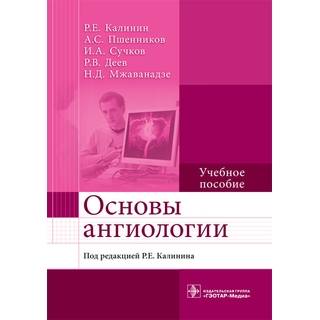Основы ангиологии : учебное пособие Р. Е. Калинин 2018 г. (Гэотар)
