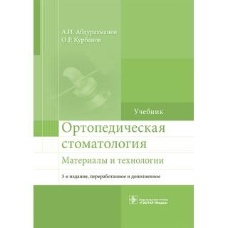 Ортопедическая стоматология. Материалы и технологии А. И. Абдурахманов О. Р. Курбанов 2016 г. (Гэотар)