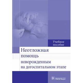Неотложная помощь новорожденным на догоспитальном этапе : учебное пособие С. М. Безроднова 2016 г. (Гэотар)