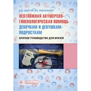 Неотложная акушерско-гинекологическая помощь девочкам и девушкам-подросткам : краткое руководство для врачей В. М. Шайтор 2020 г. (Гэотар) Неотложная акушерско-гинекологическая помощь девочкам и девушкам-подросткам : краткое руководство для врачей В. М. Шайтор 2020 г. (Гэотар)