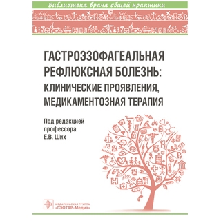 Гастроэзофагеальная рефлюксная болезнь : клинические проявления, медикаментозная терапия. Е. В. Ших 2019 г. (Гэотар)