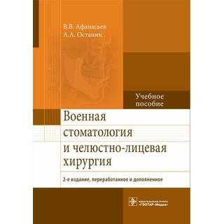 Военная стоматология и челюстно-лицевая хирургия. 2-е изд. Афанасьев В.В. Останин А.А. 2016 г. (Гэотар)
