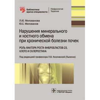Нарушения минерального и костного обмена при хронической болезни почек. Роль фактора роста фибробластов-23, Клото и склеростина (Серия «Библиотека врача-специалиста») Л. Ю. Милованова 2018 г. (Гэотар)