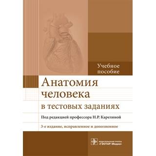 Анатомия человека в тестовых заданиях, 3-е изд., : учеб. пособие под ред. Н. Р. Карелиной 2017 г. (Гэотар)