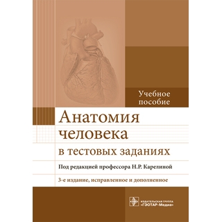Анатомия человека в тестовых заданиях, 3-е изд., : учеб. пособие под ред. Н. Р. Карелиной 2017 г. (Гэотар) Анатомия человека в тестовых заданиях, 3-е изд., : учеб. пособие под ред. Н. Р. Карелиной 2017 г. (Гэотар)
