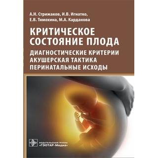 Критическое состояние плода : диагностические критерии, акушерская тактика, перинатальные исходы А. Н. Стрижаков 2019 г. (Гэотар)