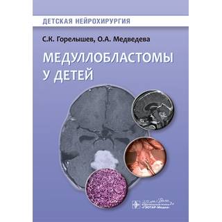 Медуллобластомы у детей. (Серия «Детская нейрохирургия») С. К. Горелышев 2020 г. (Гэотар)