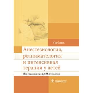 Анестезиология, реаниматология и интенсивная терапия у детей Под ред. С. М. Степаненко 2016 г. (Гэотар)