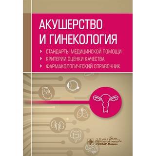 Акушерство и гинекология. Стандарты медицинской помощи. Критерии оценки качества. Фармакологический справочник А. И. Муртазин 2020 г. (Гэотар)
