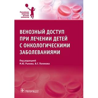 Венозный доступ при лечении детей с онкологическими заболеваниями под ред. М. Ю. Рыкова 2017 г. (Гэотар)