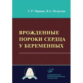Врожденные пороки сердца у беременных C.Р. Мравян, В.А. Петрухин. Мравян С.Р. 2019 г. (МИА)