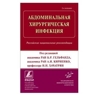 Абдоминальная хирургическая инфекция : Российские национальные рекомендации. 2-е изд. Гельфанд Б.Р. 2018 г. (МИА)
