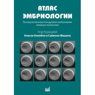 Атлас эмбриологии. Последовательные покадровые изображения. Кэмпбел А. С.Фишела. 2018 г. (МЕДпресс)