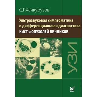 Ультразвуковая симптоматика и дифференциальная диагностика кист и опухолей яичников. Хачкурузов С.Г. 2021 г. (МЕДпресс)