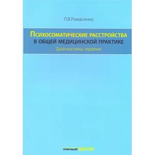 Психосоматические расстройства в общей медицинской практике. Диагностика, терапия. Ромасенко Л.В. 2016 г. (Умный доктор)