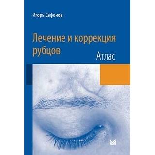 Лечение и коррекция рубцов. Атлас Сафонов 2015 г. (МЕДпресс)