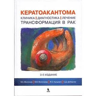 Кератоакантома. Клиника, диагностика, лечение, трансформация в рак. 3-е изд. Молочков В.А. 2018 г. (Бином)