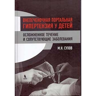 Внепеченочная портальная гипертензия у детей. Осложненное течение и сопутствующие заболевания Сухов М.Н. 2019 г. (Бином) Внепеченочная портальная гипертензия у детей. Осложненное течение и сопутствующие заболевания Сухов М.Н. 2019 г. (Бином)