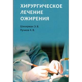 Хирургическое лечение ожирения Шихирман Э.В. Пучков К.В. 2017 г. (Издательство Панфилова)