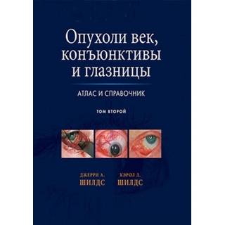Опухоли век, конъюктивы и глазницы. Атлас и справочник. Том 2 Джерри А. Шилдс Кэрол Л. Шилдс 2017 г. (Издательство Панфилова)