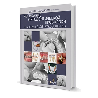 Изгибание ортодонтической проволоки. Практическое руководство ЭИХИРО НАКАДЖИМА 2011 г. (Дентал-Азбука) Изгибание ортодонтической проволоки. Практическое руководство ЭИХИРО НАКАДЖИМА 2011 г. (Дентал-Азбука)