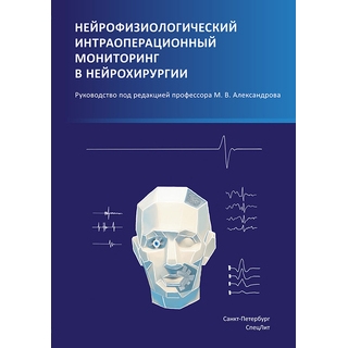 Нейрофизиологический интраоперационный мониторинг в нейрохирургии Александров 2020 г. (Спецлит) Нейрофизиологический интраоперационный мониторинг в нейрохирургии Александров 2020 г. (Спецлит)
