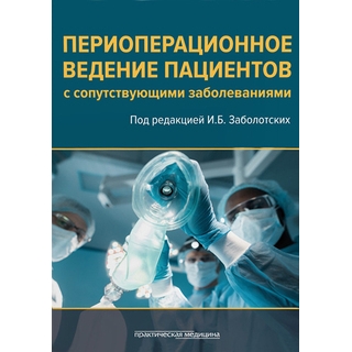 Периоперационное ведение пациентов с сопутствующими заболеваниями Заболотских 2019 г. (Практическая медицина) Периоперационное ведение пациентов с сопутствующими заболеваниями Заболотских 2019 г. (Практическая медицина)