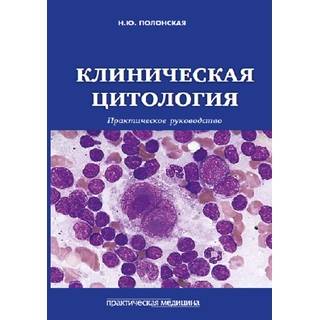 Клиническая цитология. Практическое руководство Полонская 2018 г. (Практическая медицина)