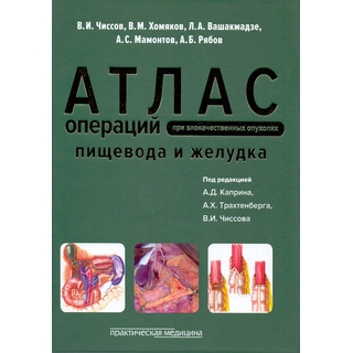 Атлас операций при злокачественных опухолях пищевода и желудка Чиссов 2016 г. (Практическая медицина)