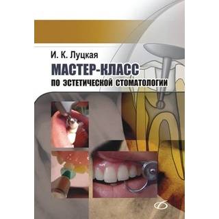 Мастер-класс по эстетической стоматологии Луцкая И. К. 2013 г. (Медицинская литература)