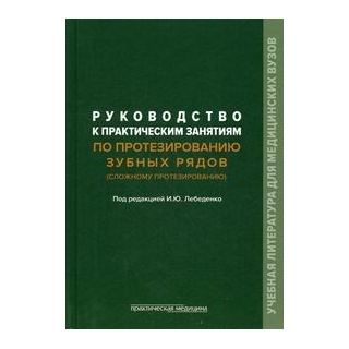 Руководство к практическим занятиям по протезированию зубных рядов Лебеденко 2014 г. (Практическая медицина) Руководство к практическим занятиям по протезированию зубных рядов Лебеденко 2014 г. (Практическая медицина)