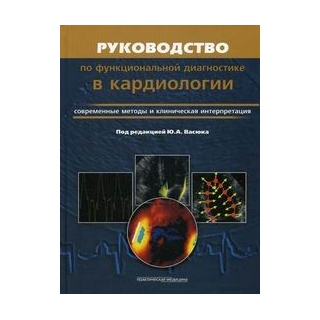 Руководство по функциональной диагностике в кардиологии. Современные методы и клиническая интерпретация Васюк 2012 г. (Практическая медицина)