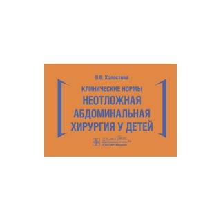 Клинические нормы. Неотложная абдоминальная хирургия у детей В. В. Холостова 2020 г. (Гэотар)