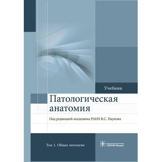 Патологическая анатомия. в 2 томах 2-е изд., Т. 1. Общая патология Под ред. В.С. Паукова 2020 г. (Гэотар)