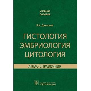 Гистология, эмбриология, цитология. Атлас-справочник Р. К. Данилов 2021 г. (Гэотар)