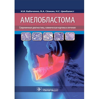 Амелобластома: современная диагностика, клиническая картина и лечение И. И. Бабиченко, В. А. Сёмкин, Н. С. Цимбалист 2021 (Гэотар) Амелобластома: современная диагностика, клиническая картина и лечение И. И. Бабиченко, В. А. Сёмкин, Н. С. Цимбалист 2021 (Гэотар)