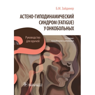 Астено-гиподинамический синдром (fatigue) у онкобольных 2-е изд. Б. М. Зайдинер 2021 (Гэотар)