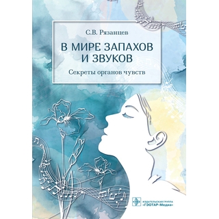 В мире запахов и звуков. Секреты органов чувств С. В. Рязанцев 2021 (Гэотар) В мире запахов и звуков. Секреты органов чувств С. В. Рязанцев 2021 (Гэотар)