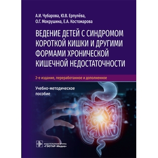 Ведение детей с синдромом короткой кишки и другими формами хронической кишечной недостаточности 2-е изд А. И. Чубарова, Ю. В. Ерпулёва, О. Г. Мокрушина, Е. А. Костомарова 2021 (Гэотар) Ведение детей с синдромом короткой кишки и другими формами хронической кишечной недостаточности 2-е изд А. И. Чубарова, Ю. В. Ерпулёва, О. Г. Мокрушина, Е. А. Костомарова 2021 (Гэотар)