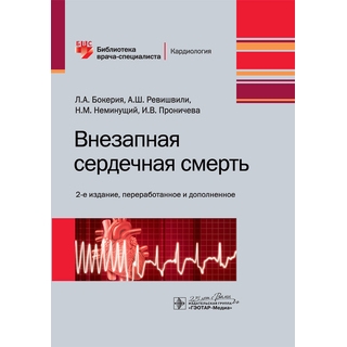 Внезапная сердечная смерть 2-е изд. Л. А. Бокерия, А. Ш. Ревишвили, Н. М. Неминущий, И. В. Проничева 2020 (Гэотар)