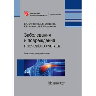 Заболевания и повреждения плечевого сустава. 2-е изд. Серия «Библиотека врача-специалиста» В. А. Епифанов, А. В. Епифанов, К. В. Котенко, Н. Б. Корчажкина 2021 г. (Гэотар)