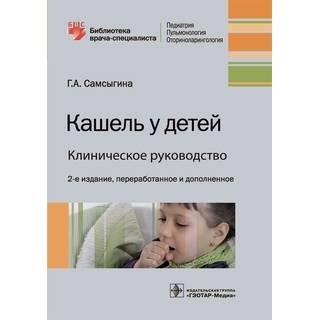 Кашель у детей. Клиническое руководство 2-е изд Г. А. Самсыгина 2021 (Гэотар)