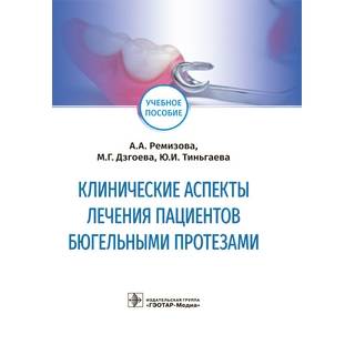 Клинические аспекты лечения пациентов бюгельными протезами А. А. Ремизова, М. Г. Дзгоева, Ю. И. Тиньгаева 2021 (Гэотар)