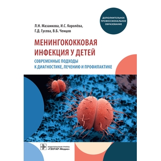 Менингококковая инфекция у детей. Современные подходы к диагностике, лечению и профилактике Л. Н. Мазанкова, И. С. Королёва, Г. Д. Гусева, В. Б. Ченцов 2021 (Гэотар)