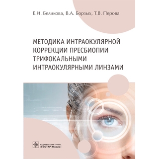 Методика интраокулярной коррекции пресбиопии трифокальными интраокулярными линзами Е. И. Беликова, В. А. Борзых, Т. В. Перова 2021 (Гэотар)