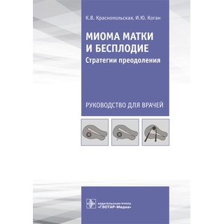 Миома матки и бесплодие: стратегии преодоления К. В. Краснопольская, И. Ю. Коган 2021 (Гэотар) Миома матки и бесплодие: стратегии преодоления К. В. Краснопольская, И. Ю. Коган 2021 (Гэотар)
