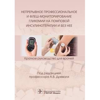 Непрерывное профессиональное и флеш-мониторирование гликемии на помповой инсулинотерапии и без нее под ред. А. В. Древаля 2021 (Гэотар)