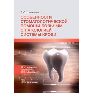 Особенности стоматологической помощи больным с патологией системы крови Д. С. Шинкевич ; под ред. В. В. Афанасьева 2021 (Гэотар)